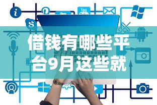 借钱有哪些平台9月这些就够用！本篇为您细致公布！