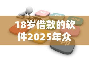 18岁借款的软件2025年众人已测！汇总5个不看征信贷款30万