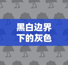 黑白边界下的灰色缺口探析