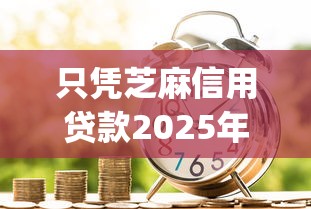 只凭芝麻信用贷款2025年你尝试过没！同时整理这5个只凭芝麻信用借钱app