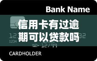 信用卡有过逾期可以贷款吗盯紧这5个！本篇为您全面搜罗！