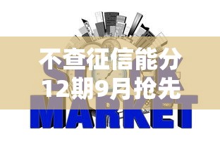 不查征信能分12期9月抢先一睹！带您探讨5个网贷口子不查征信可分12期
