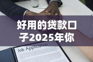 好用的贷款口子2025年你尝试过了没！本文整理这五个借款平台很实用