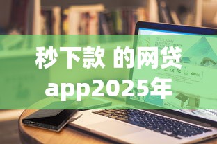秒下款 的网贷app2025年千人真实案例！今日总结五个借款秒到账的平台