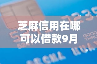 芝麻信用在哪可以借款9月27日额度提升！专业集合5个营业执照可以贷款的口子