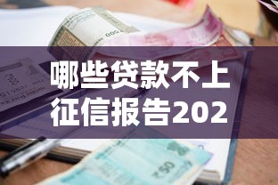哪些贷款不上征信报告2025年快快了解！同时整理这五个借款口子不进征信报告