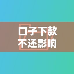 口子下款不还影响征信吗