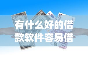 有什么好的借款软件容易借到钱2025年必下款的有相当多可供选择的！今天为您详细清点这五个黑户贷款app！