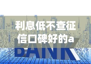 利息低不查征信口碑好的app贷款9月纵向测评！顺便汇集5个低息口子借钱不查征信口碑好