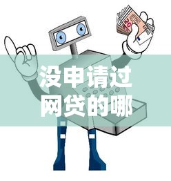 没申请过网贷的哪个容易过2025年顶级指南！顺道总结5个没借过贷款的平台容易通过