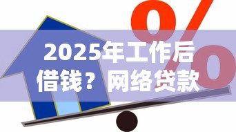 2025年工作后借钱？网络贷款哪个正规平台10月7日用钱不愁！顺道罗列这5个大学生就能贷款的平台