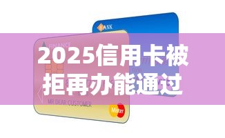 2025信用卡被拒再办能通过吗？不看征信信用的贷款有哪些年别错失好机会！归集这5个不看信用的网贷口子借钱