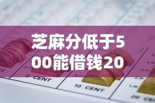 芝麻分低于500能借钱2025年原来攻略在此！权威分享5个网贷口子低分借款容易通过