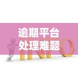 逾期平台处理难题的5个高效解决方案