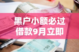 黑户小额必过借款9月立即查看比对！顺便严选五个黑户网贷必过口子软件