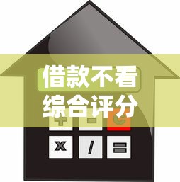 借款不看综合评分的验证这5个！本篇为您详细探讨！
