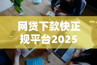 网贷下款快正规平台2025年备选平台介绍！本篇为您深度公布！
