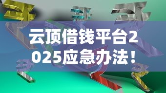 云顶借钱平台2025应急办法！必知包括渝贸闪借以及友信金融在内的这5个贷款口子