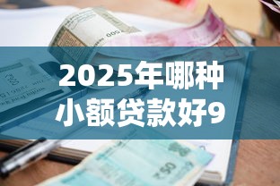 2025年哪种小额贷款好9月速贷速批秘籍！同时推荐五个网贷平台借钱好