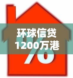环球信贷1200万港元贷款抵押指南