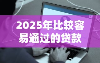 2025年比较容易通过的贷款平台！9月速览这5个借款口子容易通过