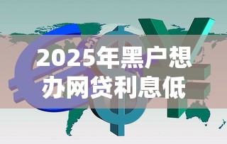 2025年黑户想办网贷利息低9月圈内利率实料！点评这5个黑户借钱想平台贷款利息低