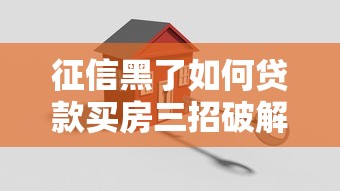 征信黑了如何贷款买房三招破解