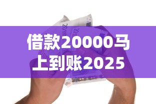 借款20000马上到账202590%人不知！解析5个贷款20000平台马上到账