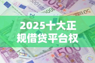 2025十大正规借贷平台权威推荐