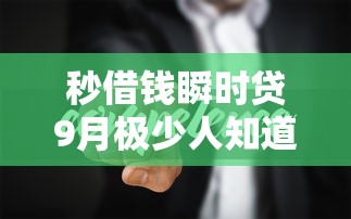 秒借钱瞬时贷9月极少人知道的智能！顺便分享这5个2025年网贷平台大全