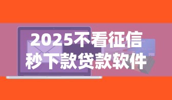 2025不看征信秒下款贷款软件推荐
