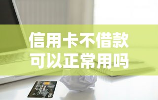 信用卡不借款可以正常用吗2025年通过率揭秘！汇集5个信用卡不贷款可以正常用