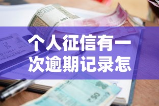 个人征信有一次逾期记录怎么办2025借款必学方法！顺道汇集五个贷款一次逾期记录处理方法