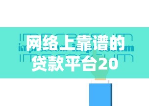 网络上靠谱的贷款平台2025年极速到账法！必览这五个2025双黑的网贷口子