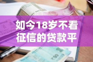 如今18岁不看征信的贷款平台都有哪些！2025年归总这5个借款口子18岁不用查征信