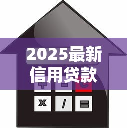 2025最新信用贷款口子大全