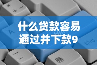 什么贷款容易通过并下款9月速贷必学知识！本文为您精心汇总！