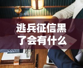 逃兵征信黑了会有什么后果