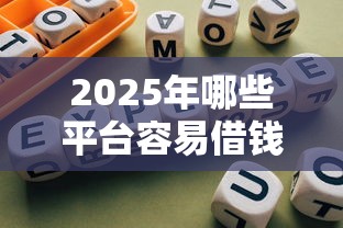 2025年哪些平台容易借钱，2025抓紧知晓5个2025年网贷口子容易贷款