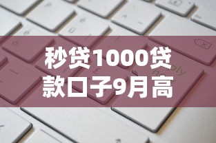 秒贷1000贷款口子9月高通过率内部！本文为您细致力荐！