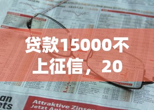 贷款15000不上征信，2025且看小道消息网贷15000不用查征信