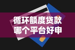 循环额度贷款哪个平台好申请