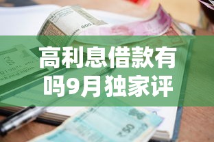 高利息借款有吗9月独家评测！今日梳理这五个高利息网贷平台有