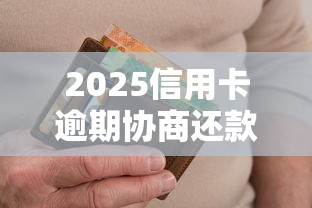 2025信用卡逾期协商还款最新攻略