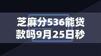 芝麻分536能贷款吗9月25日秒批下款技巧！论述这5个通过率高利息低的贷款