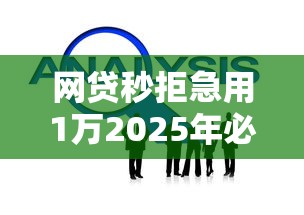 网贷秒拒急用1万2025年必看技巧！本篇为您隆重解答！