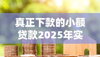 真正下款的小额贷款2025年实际靠谱！为您展示5个真正下款的网贷平台借款