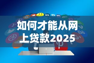 如何才能从网上贷款2025年今日要看！顺便分享五个门槛低速度快借钱软件