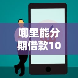 哪里能分期借款10万正规渠道