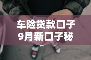 车险贷款口子9月新口子秘籍分享！本文介绍这五个网贷口子借钱方便快捷